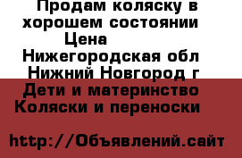 Продам коляску в хорошем состоянии › Цена ­ 4 000 - Нижегородская обл., Нижний Новгород г. Дети и материнство » Коляски и переноски   